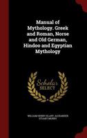 Manual of Mythology: Greek and Roman, Norse and Old German, Hindoo and Egyptian Mythology - Primary Source Edition 1340019671 Book Cover