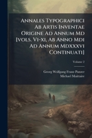 Annales Typographici Ab Artis Inventae Origine Ad Annum Md [vols. Vi-xi, Ab Anno Mdi Ad Annum Mdxxxvi Continuati]: Post Maittairii, Denisii Aliorumque, Volume 2 124770369X Book Cover