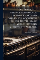 Die Kunst, mit geringem Aufwande schmackhaft und gründlich kochen zu lernen. Dritte, stark vermehrte und verbesserte Auflage. 1247795659 Book Cover