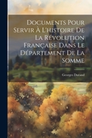 Documents Pour Servir à l'histoire de la Révolution Française Dans le Département de la Somme 1172814430 Book Cover