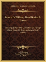 Return Of Military Dead Buried In France: Hearings Before The Committee On Foreign Affairs, House Of Representatives, Part 3 1120024927 Book Cover