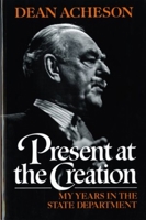 Present At The Creation: My Years In The State Department 039307448X Book Cover