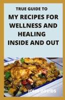 True guide to my recipes for wellness and healing inside and out null Book Cover