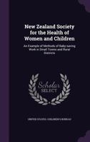 New Zealand Society for the Health of Women and Children: An Example of Methods of Baby-Saving Work in Small Towns and Rural Districts 1342102878 Book Cover