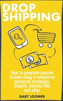 Dropshipping: How to generate passive income using e-commerce advanced strategies, Shopify, Amazon FBA and eBay 179769961X Book Cover