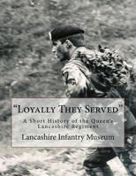 "Loyally They Served": A Short History of the Queen's Lancashire Regiment 1533475849 Book Cover