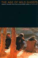 The Age of Wild Ghosts: Memory, Violence, and Place in Southwest China 0520226313 Book Cover