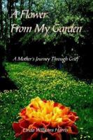 A Flower From My Garden: A Mother's Journey Through Grief 141071859X Book Cover