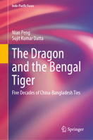 The Dragon and the Bengal Tiger: Five Decades of China-Bangladesh Ties (Indo-Pacific Focus) 9819556880 Book Cover