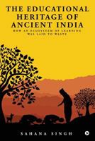 The Educational Heritage of Ancient India: How an Ecosystem of Learning was Laid to Waste 1947586521 Book Cover