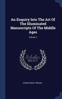 An Enquiry Into the Art of the Illuminated Manuscripts of the Middle Ages; Volume 1 117985781X Book Cover