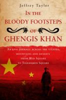 In The Bloody Footsteps Of Ghengis Khan: An Epic Journey Across the Steppes, Mountains and Deserts from Red Square to Tiananmen Square 1906779007 Book Cover