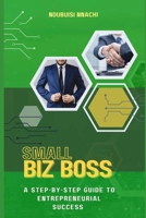 Small Biz Boss: A step-by-step guide to entrepreneurial success. B0BVC8LYFZ Book Cover
