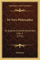 De Vera Philosophia: Ex Quatuor Ecclesia Doctoribus Libri 4 (1775) 110472751X Book Cover
