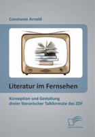 Literatur Im Fernsehen: Konzeption Und Gestaltung Dreier Literarischer Talkformate Des Zdf 3842863039 Book Cover