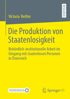 Die Produktion von Staatenlosigkeit: Behördlich-institutionelle Arbeit im Umgang mit staatenlosen Personen in Österreich 365852958X Book Cover