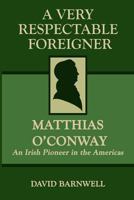 A Very Respectable Foreigner: Matthias O´Conway, An Irish Pioneer in the Americas 1717494129 Book Cover