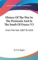 History Of The War In The Peninsula And In The South Of France V3: From The Year 1807 To 1814 1163303550 Book Cover
