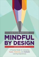 Mindful by Design: A Practical Guide for Cultivating Aware, Advancing, and Authentic Learning Experiences 1506388655 Book Cover