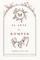 El Arte De Romper: La Poesía Es Más Barata Que La Terapia (El Arte Series) (Spanish Edition) B0F6Y7NHHZ Book Cover