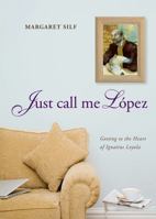 Just Call Me Lopez: Getting to the Heart of Ignatius Loyola 0829436685 Book Cover
