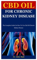 Cbd Oil For Chronic Kidney Disease: The Complete Guide On How To Use Cbd Oil Chronic Kidney Disease B08F6Y3M2P Book Cover