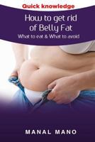 How to get rid of Belly Fat : What to eat & What to avoid ! 1530743575 Book Cover