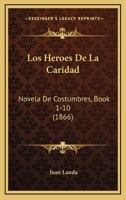 Los Heroes De La Caridad: Novela De Costumbres, Book 1-10 (1866) 1120519942 Book Cover