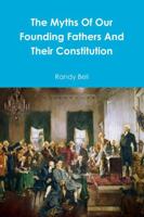 The Myths Of Our Founding Fathers And Their Constitution 0989542831 Book Cover