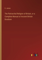 The Patriarchal Religion of Britain, or a Complete Manual of Ancient British Druidism 3368778749 Book Cover