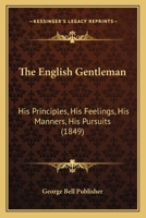 The English Gentleman: His Principles, His Feelings, His Manners, His Pursuits 1120877156 Book Cover