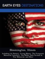 Bloomington, Illinois: Including Its History, Ewing Manor, the Evergreen Memorial Cemetery, the Miller Park Pavilion & War Memorial, and More 124922389X Book Cover