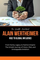 The Wealth Architect: Alain Wertheimer Rise to Global Influence: From Family Legacy to Fashion Empire: The Untold Journey of Vision, Risk, and ... the Minds of Billionaire Entrepreneurs) B0FS7H7NM6 Book Cover