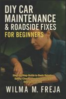 DIY CAR MAINTENANCE & ROADSIDE FIXES FOR BEGINNERS: Step-by-Step Guide to Basic Repairs, Safety Checks, Troubleshooting & Emergency Fixes B0G5DLT8VL Book Cover