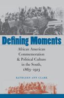 Defining Moments: African American Commemoration and Political Culture in the South, 1863-1913 0807856223 Book Cover