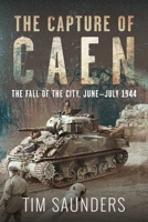 The Capture of Caen: The Fall of the City, June–July 1944 1036150402 Book Cover