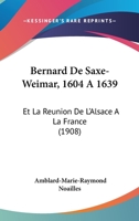 Bernard De Saxe-Weimar (1604 À 1639) Et La Réunion De L'alsace À La France 1104039648 Book Cover