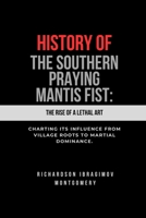 History of Southern Praying Mantis Fist: The Rise of a Lethal Art: Charting its influence from village roots to martial dominance. (The Legacy of Martial Arts and the Masters Who Shaped Its History) B0DSZT1CY7 Book Cover