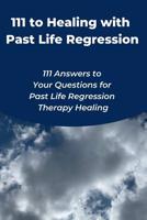 111 to Healing with Past Life Regression: 111 Answers to Your Questions for Past Life Regression Therapy Healing 179681511X Book Cover