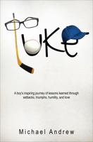 Luke: A Boy's Inspiring Journey of Lessons Learned Through Setbacks, Triumphs, Humility, and Love 1622955455 Book Cover