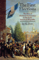 The First Elections: The Rise of Electoral Democracy in the Early American Republic 0700641505 Book Cover