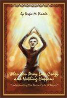 When You Pray Like Crazy and Nothing Happens: Understanding the Divine Cycle of Prayer 0595217710 Book Cover