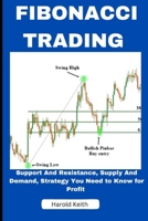 FIBONACCI TRADING: SUPPORT AND RESISTANCE, SUPPLY AND DEMAND,STRATEGY YOU NEED TO KNOW FOR PROFIT B0C51PK89W Book Cover