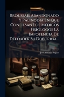 Broussais Abandonado Y Palinodia En Que Confiesan Los Médicos Fisiólogos La Impotencia De Defender Su Doctrina... 1274447739 Book Cover