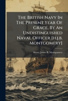 The British Navy In The Present Year Of Grace, By An Undistinguished Naval Officer [h.j.b. Montgomery].... 1277674981 Book Cover