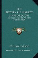 The History of Market-Harborough, in Leicestershire, and It's Vicinity 1018376909 Book Cover