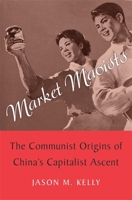 Market Maoists: The Communist Origins of China's Capitalist Ascent 0674986490 Book Cover