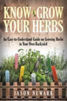 Know and Grow Your Herbs: An Easy-To-Understand Guide on Growing Herbs in Your Own Backyard 1681272571 Book Cover