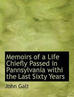 Memoirs of a Life Chiefly Passed in Pannsylvania withi the Last Sixty Years 0526989610 Book Cover