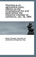 Wyoming as an Agricultural State; Address on the Reclamationof the Arid Lands 1177090856 Book Cover